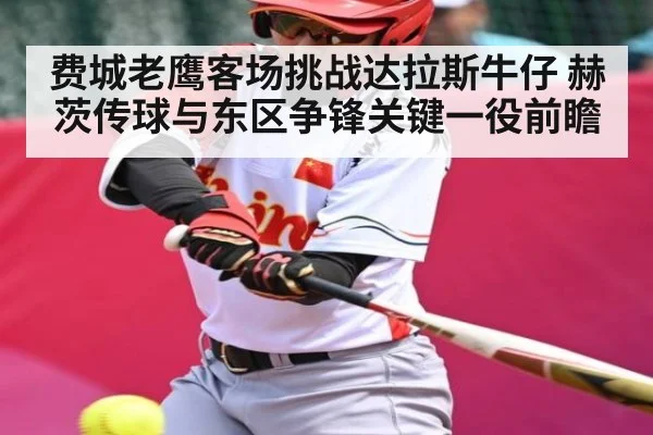 费城老鹰客场挑战达拉斯牛仔 赫茨传球与东区争锋关键一役前瞻