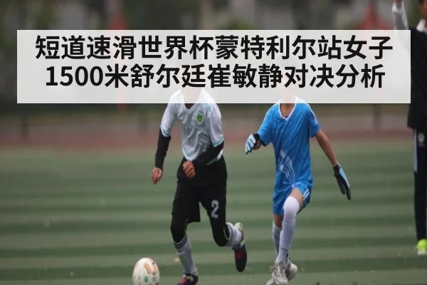 短道速滑世界杯蒙特利尔站女子1500米舒尔廷崔敏静对决分析