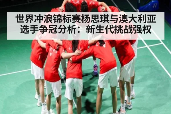 世界冲浪锦标赛杨思琪与澳大利亚选手争冠分析：新生代挑战强权