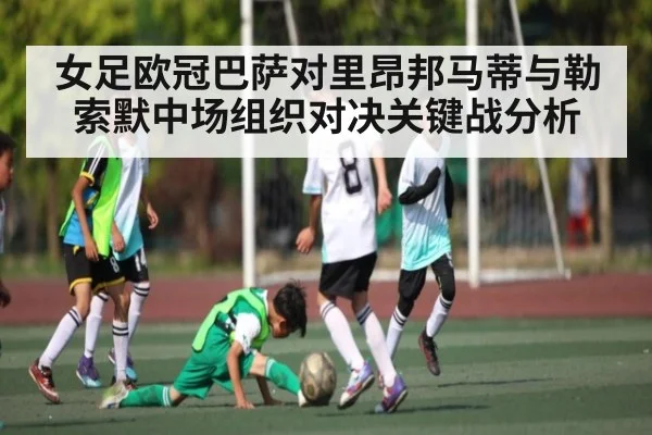 女足欧冠巴萨对里昂邦马蒂与勒索默中场组织对决关键战分析